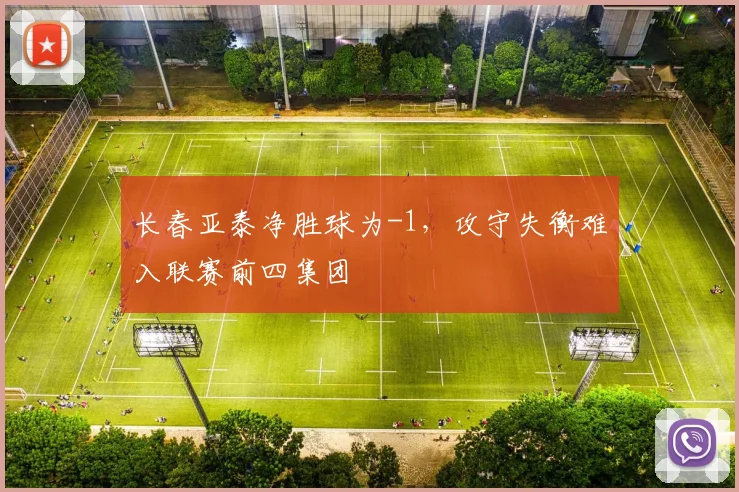 长春亚泰净胜球为-1，攻守失衡难入联赛前四集团